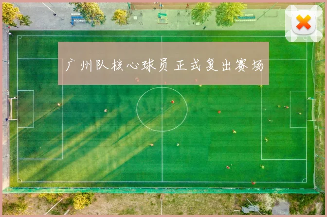 广州队核心球员正式复出赛场